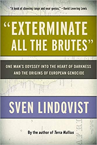 "Exterminate All the Brutes": One Man's Odyssey into the Heart of Darkness and the Origins of European Genocide