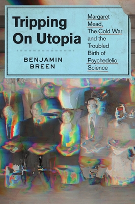 cover of Tripping on Utopia: Margaret Mead, the Cold War, and the Troubled Birth of Psychedelic Science by Benjamin Breen